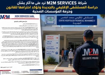 شركة M2M SERVICES ترد على ما أُثير بشأن حراسة المستشفى الإقليمي بالجديدة وتؤكد احترامها للقانون وحرمة المؤسسات الصحية