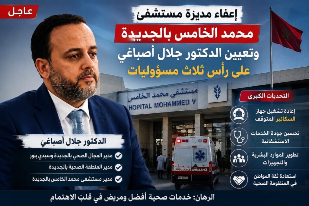 الجديدة أمام اختبار جديد.. إعفاء مديرة مستشفى محمد الخامس وجلال أصباغي يتولى  المسؤولية لإعادة ترتيب البيت الصحي بدكالة