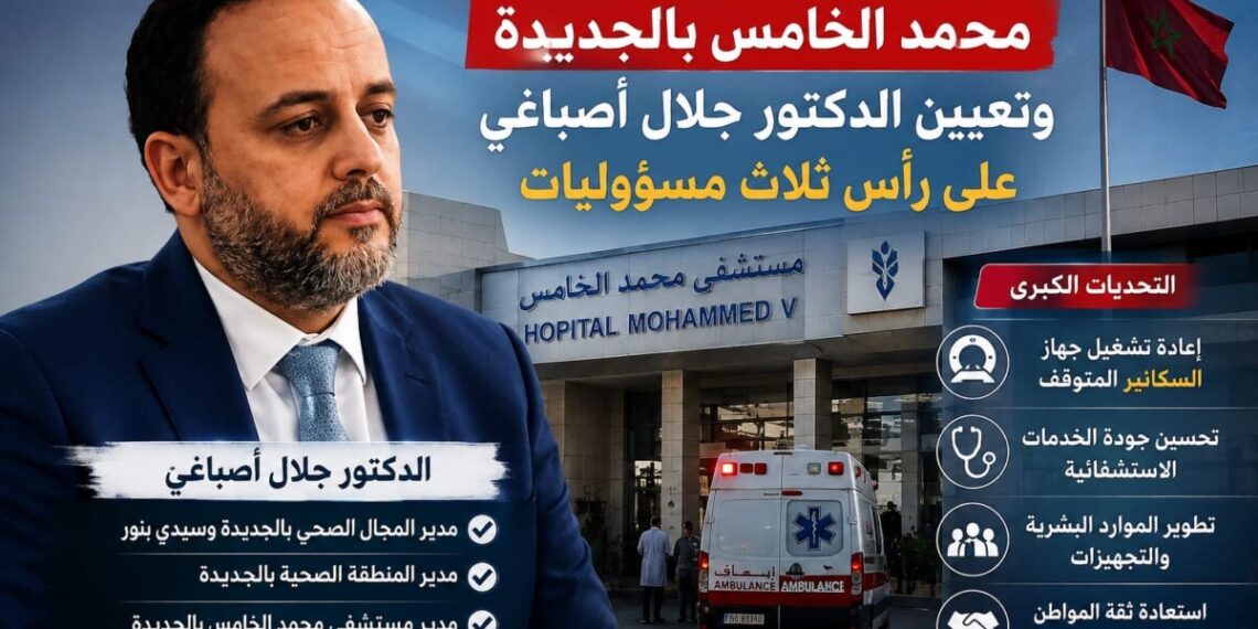 الجديدة أمام اختبار جديد.. إعفاء مديرة مستشفى محمد الخامس وجلال أصباغي يتولى المسؤولية لإعادة ترتيب البيت الصحي بدكالة