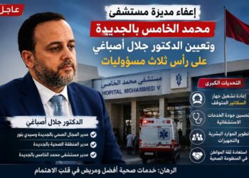 الجديدة أمام اختبار جديد.. إعفاء مديرة مستشفى محمد الخامس وجلال أصباغي يتولى  المسؤولية لإعادة ترتيب البيت الصحي بدكالة